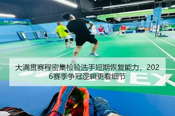 大满贯赛程密集检验选手短期恢复能力，2026赛季争冠逻辑更看细节